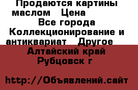 Продаются картины маслом › Цена ­ 8 340 - Все города Коллекционирование и антиквариат » Другое   . Алтайский край,Рубцовск г.